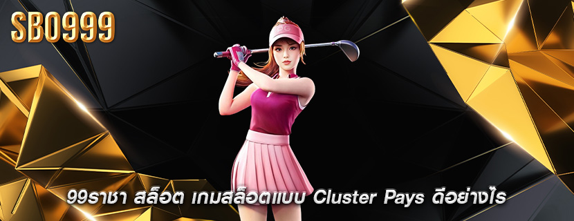 99ราชา สล็อต เกมสล็อตแบบ Cluster Pays ดีอย่างไร