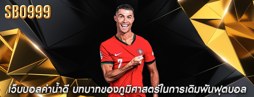 เว็บบอลค่าน้ำดี บทบาทของภูมิศาสตร์ในการเดิมพันฟุตบอล
