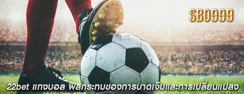 22bet แทงบอล ผลกระทบของการบาดเจ็บและการเปลี่ยนแปลง